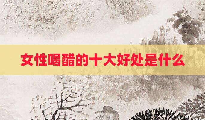 女性喝醋的十大好处是什么