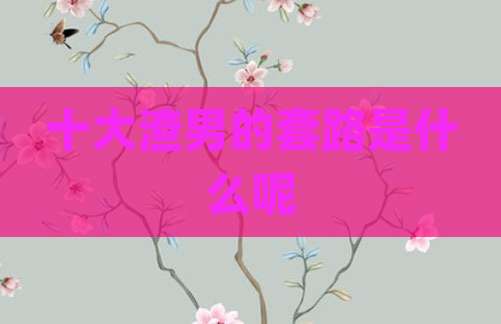 十大渣男的套路是什么呢