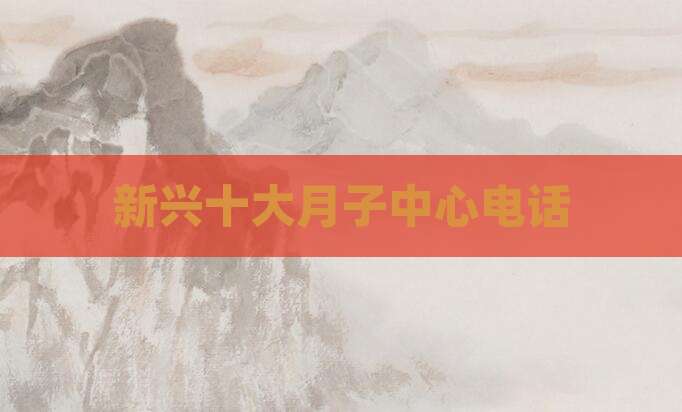 新兴十大月子中心电话