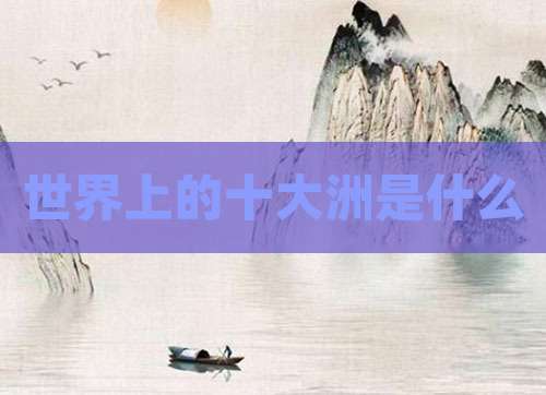 世界上的十大洲是什么