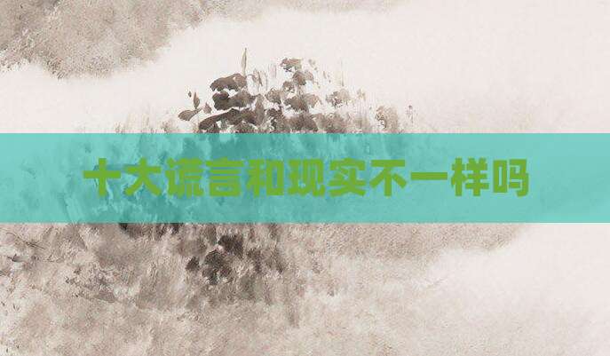 十大谎言和现实不一样吗
