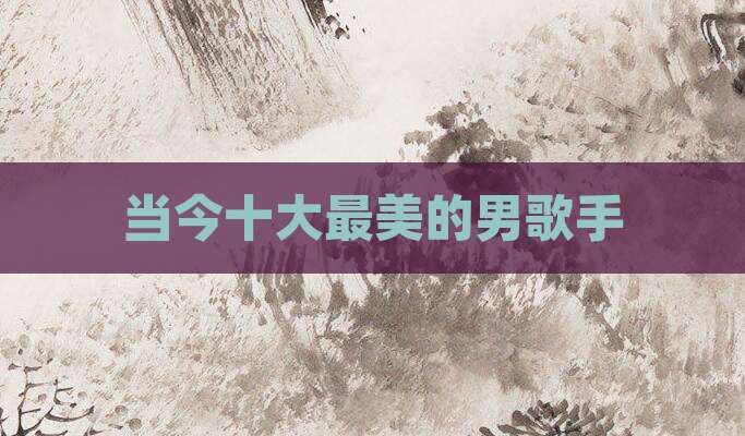 当今十大最美的男歌手