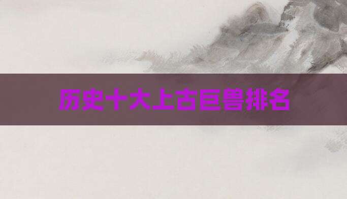 历史十大上古巨兽排名