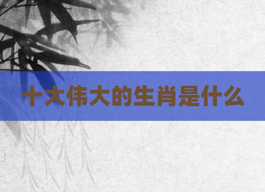 十大伟大的生肖是什么