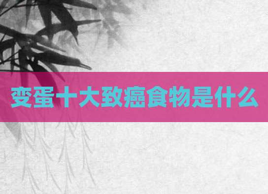 变蛋十大致癌食物是什么