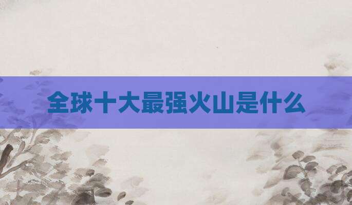 全球十大最强火山是什么
