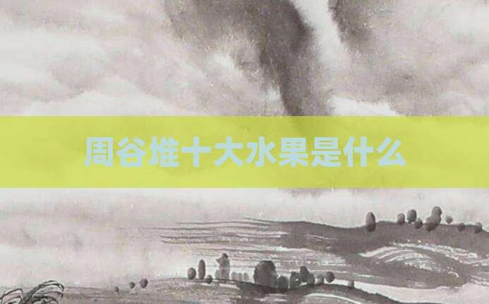 周谷堆十大水果是什么