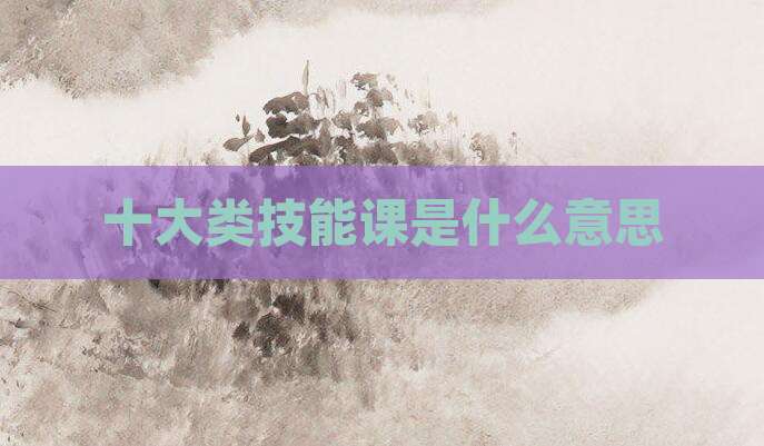 十大类技能课是什么意思