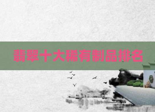 翡翠十大稀有制品排名