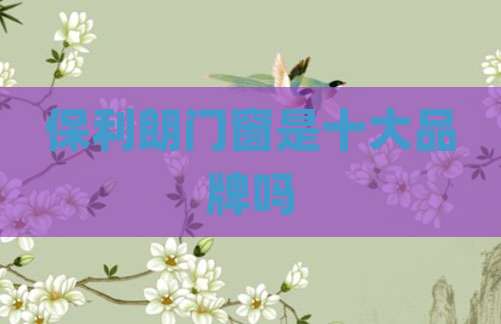 保利朗门窗是十大品牌吗