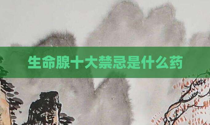 生命腺十大禁忌是什么药