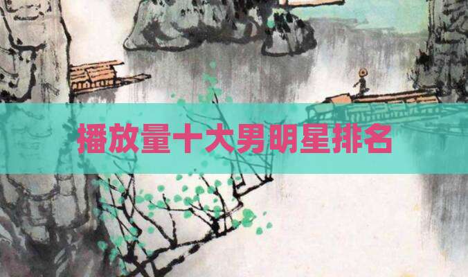 播放量十大男明星排名