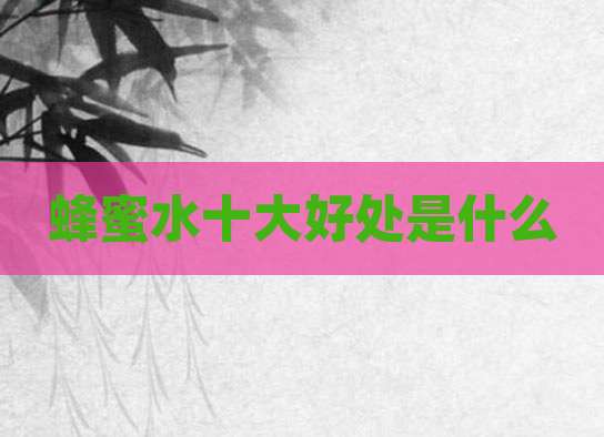 蜂蜜水十大好处是什么