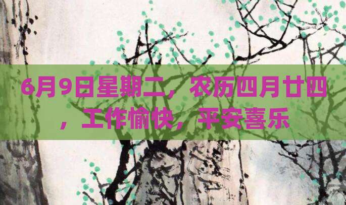 6月9日星期二，农历四月廿四，工作愉快，平安喜乐