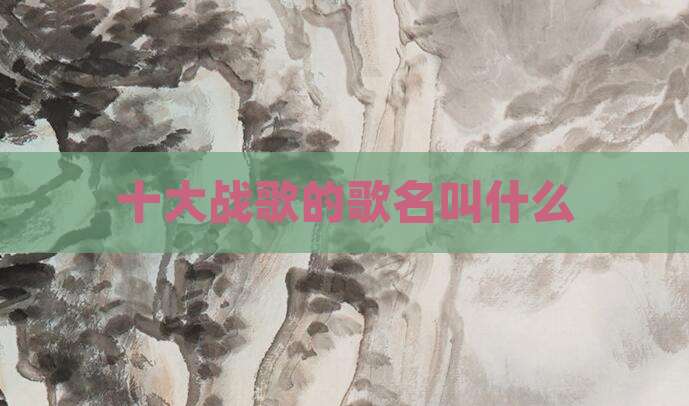 十大战歌的歌名叫什么