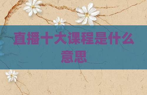 直播十大课程是什么意思