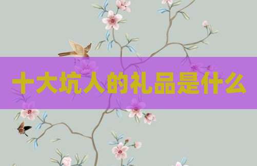 十大坑人的礼品是什么