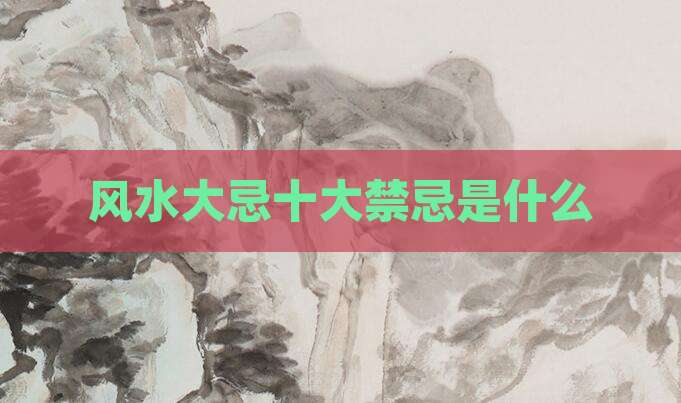 风水大忌十大禁忌是什么