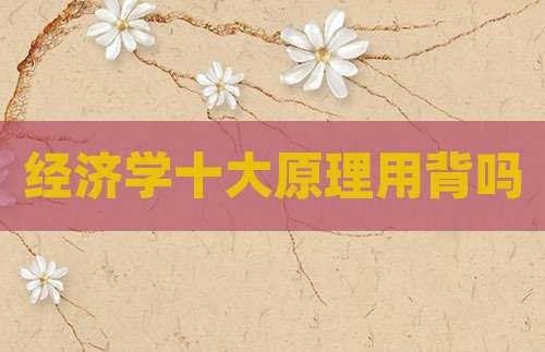 经济学十大原理用背吗