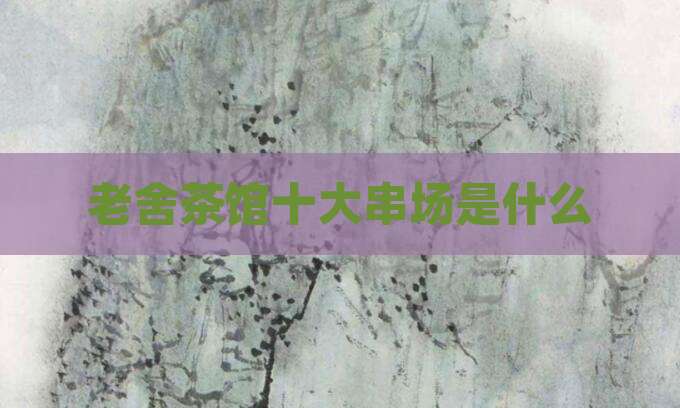 老舍茶馆十大串场是什么