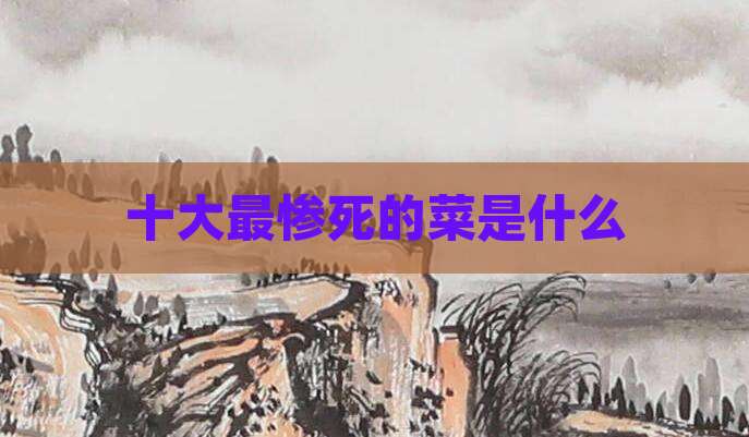 十大最惨死的菜是什么
