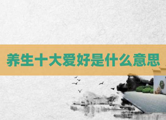 养生十大爱好是什么意思