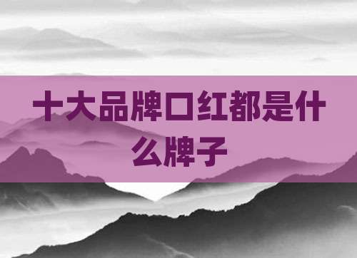 十大品牌口红都是什么牌子