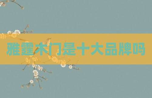 雅霆木门是十大品牌吗