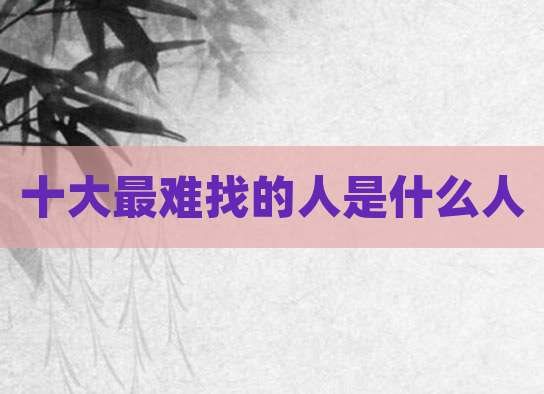 十大最难找的人是什么人