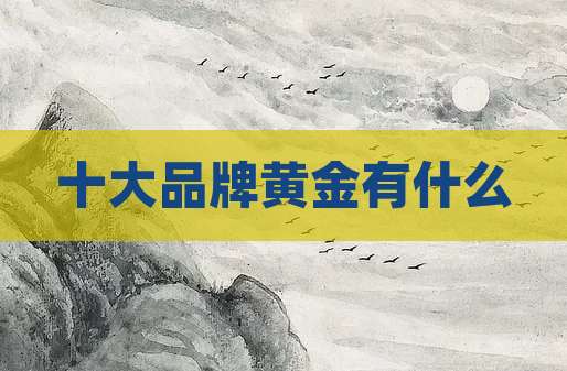 十大品牌黄金有什么