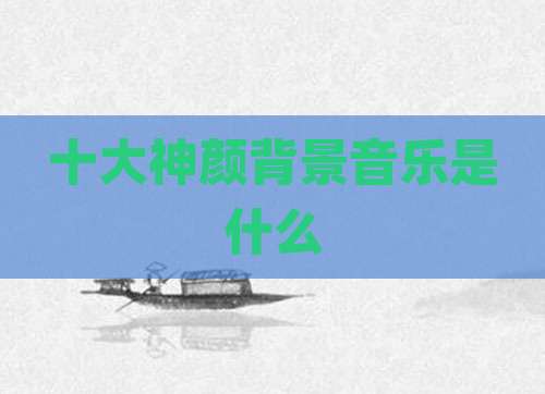 十大神颜背景音乐是什么