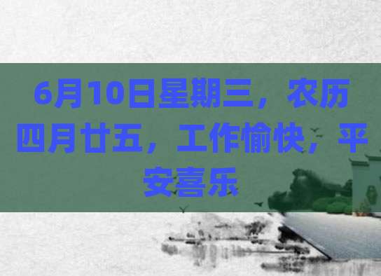 6月10日星期三，农历四月廿五，工作愉快，平安喜乐