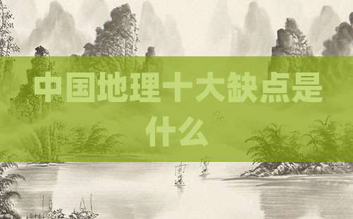 中国地理十大缺点是什么