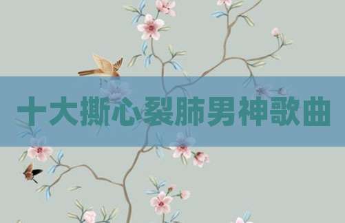 十大撕心裂肺男神歌曲