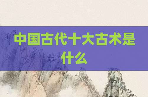中国古代十大古术是什么