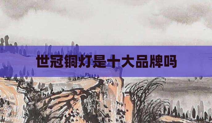 世冠铜灯是十大品牌吗
