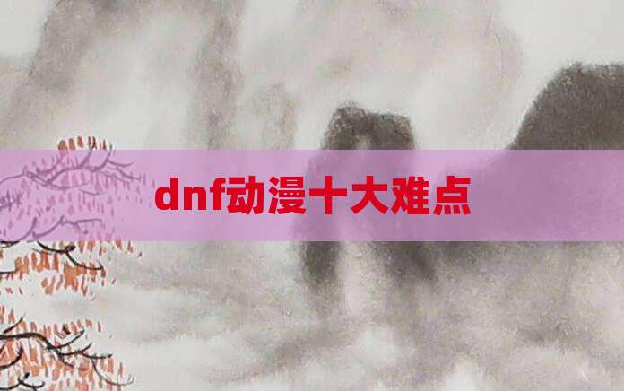 dnf动漫十大难点