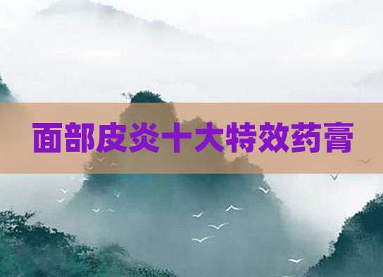 面部皮炎十大特效药膏