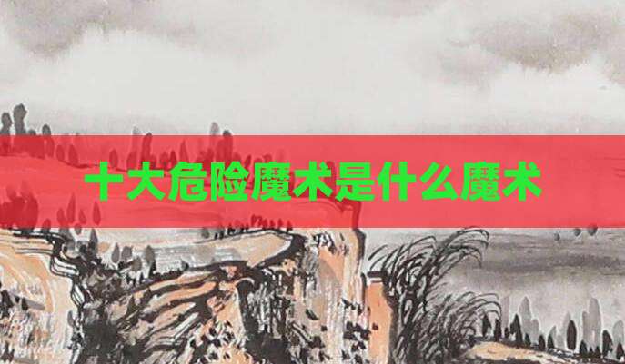 十大危险魔术是什么魔术