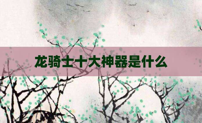 龙骑士十大神器是什么