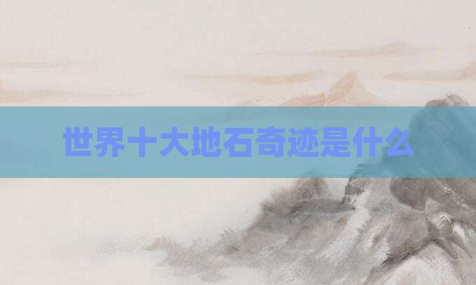 世界十大地石奇迹是什么