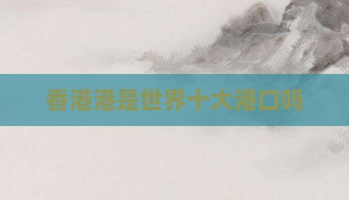 香港港是世界十大港口吗