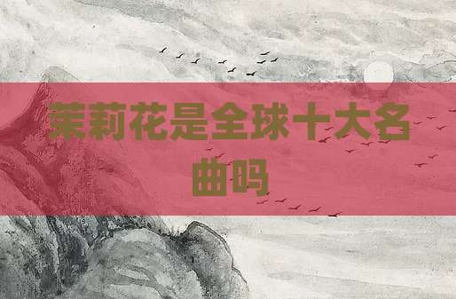 茉莉花是全球十大名曲吗
