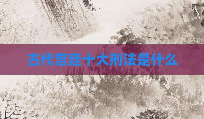 古代宫廷十大刑法是什么