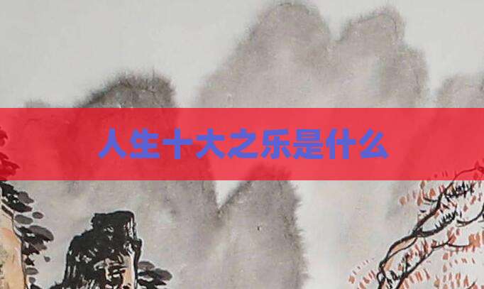 人生十大之乐是什么