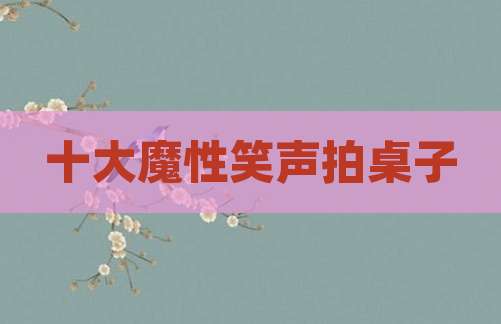 十大魔性笑声拍桌子
