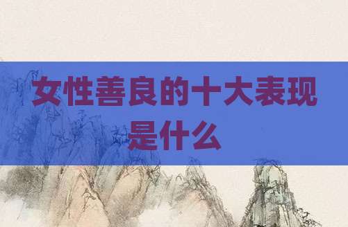 女性善良的十大表现是什么