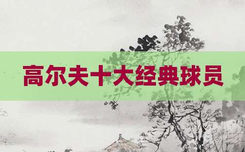 高尔夫十大经典球员