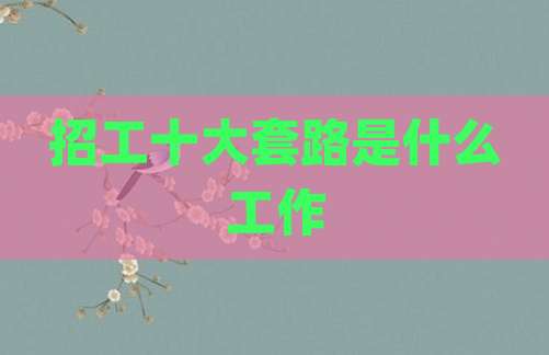 招工十大套路是什么工作