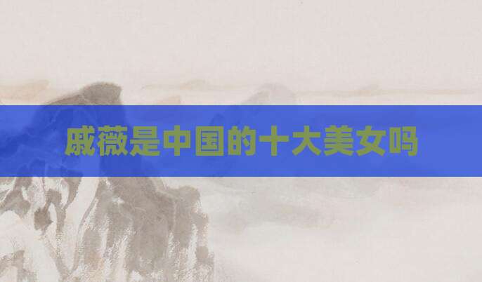 戚薇是中国的十大美女吗